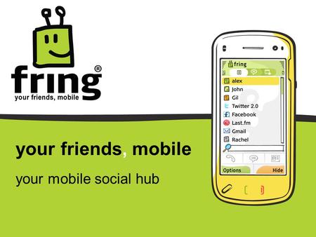 Your friends, mobile your mobile social hub. fring is your mobile social hub… Where you meet, communicate and share experiences with all your online friends,