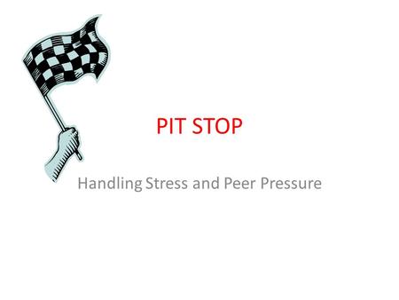 PIT STOP Handling Stress and Peer Pressure. Tonight’s Objectives Identify stressors in our lives and explore ways to cope Identify signs of stress in.