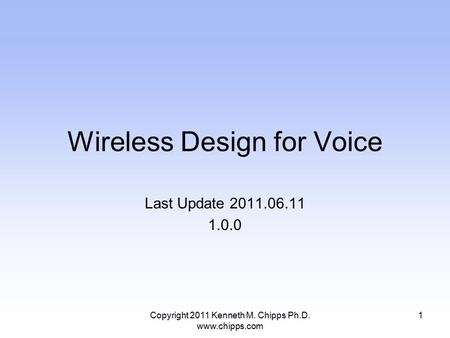 Wireless Design for Voice Last Update 2011.06.11 1.0.0 1Copyright 2011 Kenneth M. Chipps Ph.D. www.chipps.com.