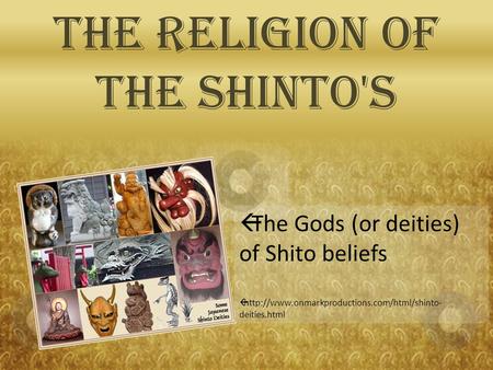 The Religion of the Shinto's  The Gods (or deities) of Shito beliefs   deities.html.