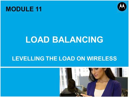 Load Balancing 1 Motorola Public Document Classification, October 2011 MODULE 11 LOAD BALANCING LEVELLING THE LOAD ON WIRELESS.