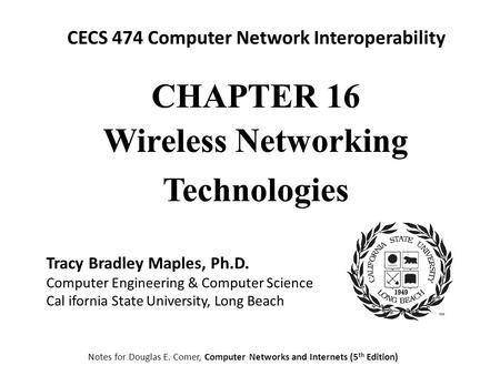 CECS 474 Computer Network Interoperability Notes for Douglas E. Comer, Computer Networks and Internets (5 th Edition) Tracy Bradley Maples, Ph.D. Computer.
