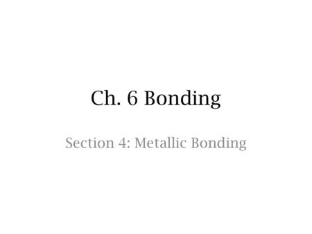 Ch. 6 Bonding Section 4: Metallic Bonding. Bonding of Metals the highest energy level for most metal atoms only contains s electrons. usually have empty.