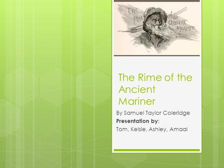 The Rime of the Ancient Mariner By Samuel Taylor Coleridge Presentation by : Tom, Kelsie, Ashley, Amaal.