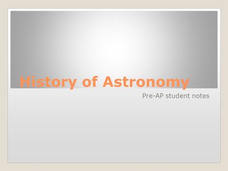 History of Astronomy Pre-AP student notes. Aristotle 384 BC – 322 BC Thought the universe was stable, and always will be Believed in a geocentric universe,