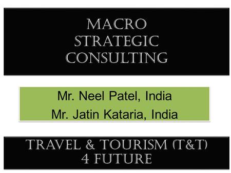 Macro Strategic consulting Mr. Neel Patel, India Mr. Jatin Kataria, India Mr. Neel Patel, India Mr. Jatin Kataria, India Travel & Tourism (T&T) 4 future.