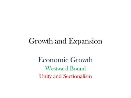 Growth and Expansion Economic Growth Westward Bound Unity and Sectionalism.