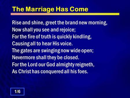 The Marriage Has Come Rise and shine, greet the brand new morning, Now shall you see and rejoice; For the fire of truth is quickly kindling, Causing all.