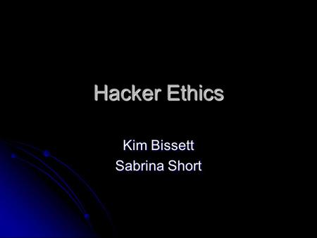 Hacker Ethics Kim Bissett Sabrina Short. Hacker Ethic: In General  Freedom of Information The web is not physical; it couldn’t be interpreted as property,