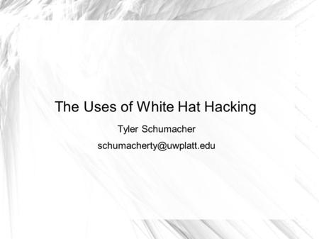 The Uses of White Hat Hacking Tyler Schumacher