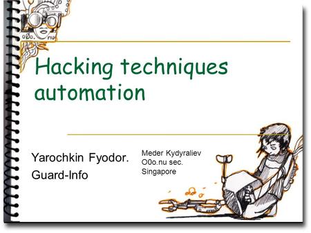 Hacking techniques automation Yarochkin Fyodor. Guard-Info Meder Kydyraliev O0o.nu sec. Singapore.