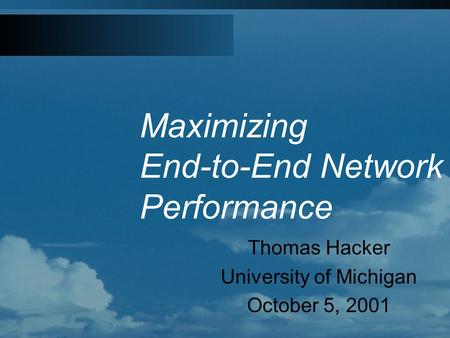 Maximizing End-to-End Network Performance Thomas Hacker University of Michigan October 5, 2001.