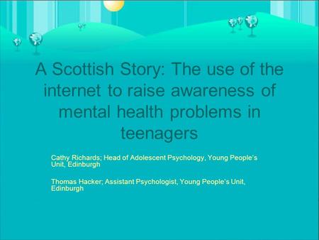 A Scottish Story: The use of the internet to raise awareness of mental health problems in teenagers Cathy Richards; Head of Adolescent Psychology, Young.
