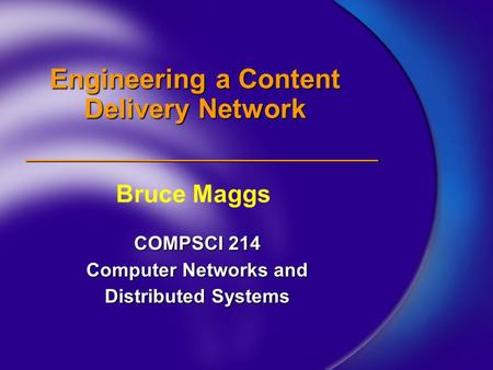 Engineering a Content Delivery Network COMPSCI 214 Computer Networks and Distributed Systems Bruce Maggs.