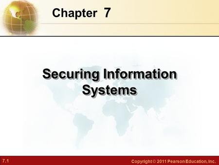 7.1 Copyright © 2011 Pearson Education, Inc. 7 Chapter Securing Information Systems.