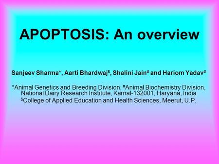 APOPTOSIS: An overview Sanjeev Sharma*, Aarti Bhardwaj $, Shalini Jain # and Hariom Yadav # *Animal Genetics and Breeding Division, # Animal Biochemistry.