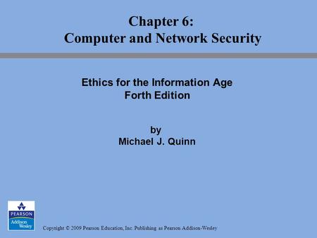 Copyright © 2009 Pearson Education, Inc. Publishing as Pearson Addison-Wesley Chapter 6: Computer and Network Security Ethics for the Information Age Forth.