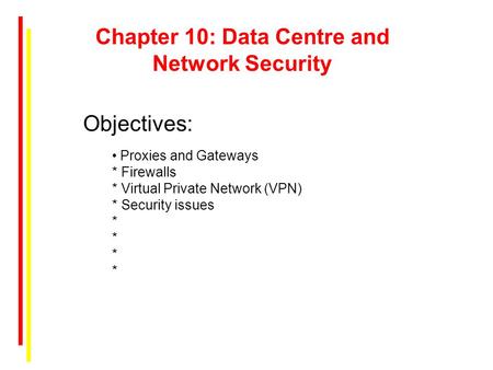 Chapter 10: Data Centre and Network Security Proxies and Gateways * Firewalls * Virtual Private Network (VPN) * Security issues * * * * Objectives: