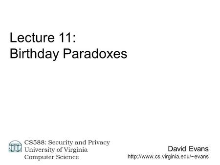 David Evans  CS588: Security and Privacy University of Virginia Computer Science Lecture 11: Birthday Paradoxes.