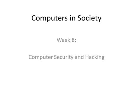 Computers in Society Week 8: Computer Security and Hacking.