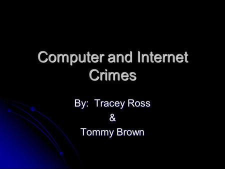 Computer and Internet Crimes By: Tracey Ross & Tommy Brown.