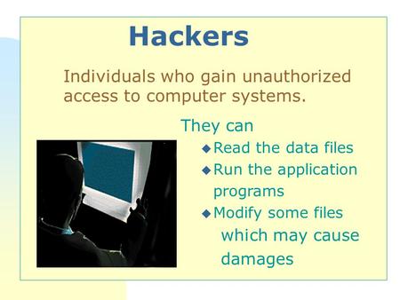 Hackers They can u Read the data files u Run the application programs u Modify some files which may cause damages Individuals who gain unauthorized access.