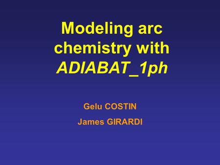 Modeling arc chemistry with ADIABAT_1ph Gelu COSTIN James GIRARDI.