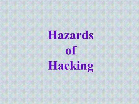 Hazards of Hacking. Hacking Originally, hacking was used to describe a programmer who was very skilled at his/her profession Often, this person knew programming.