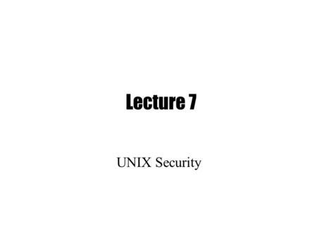 Lecture 7 UNIX Security. Important Aspects of Security Authentication: Make sure someone is who they claim to be Authorization: Make sure people can’t.
