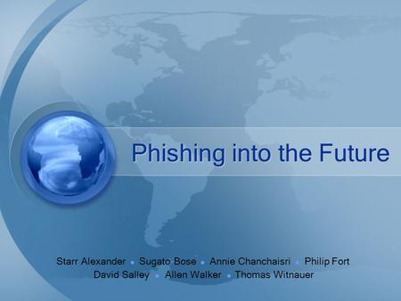 Phishing into the Future Starr Alexander Sugato Bose Annie Chanchaisri Philip Fort David Salley Allen Walker Thomas Witnauer.