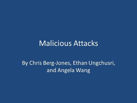 Malicious Attacks By Chris Berg-Jones, Ethan Ungchusri, and Angela Wang.