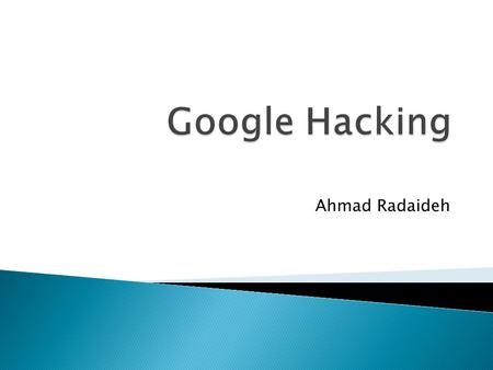 Ahmad Radaideh.  Abstract  Introduction  Google Cached Content  GOOGLE HACKING Procedures  Google Advance Operators  Google hacking Result Categories.