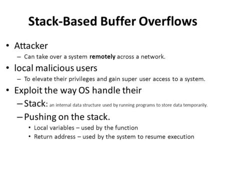 Stack-Based Buffer Overflows Attacker – Can take over a system remotely across a network. local malicious users – To elevate their privileges and gain.