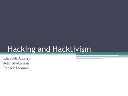 Hacking and Hacktivism Elizabeth Guerry John Medzerian Patrick Thomas.