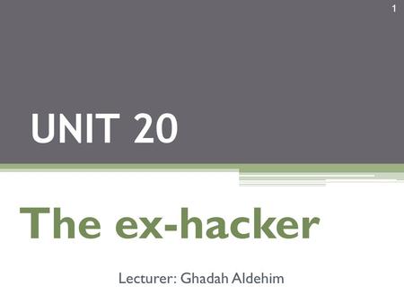 1 UNIT 20 The ex-hacker Lecturer: Ghadah Aldehim.