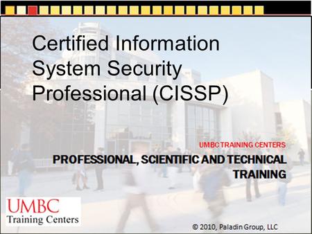 UMBC TRAINING CENTERS © 2010, Paladin Group, LLC Certified Information System Security Professional (CISSP)