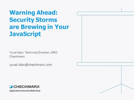Warning Ahead: Security Storms are Brewing in Your JavaScript Yuval Idan, Technical Director, APAC Checkmarx