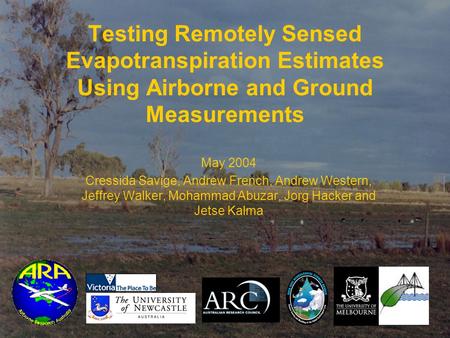 Testing Remotely Sensed Evapotranspiration Estimates Using Airborne and Ground Measurements May 2004 Cressida Savige, Andrew French, Andrew Western, Jeffrey.