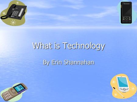 What is Technology By Erin Shannahan. Technology is.... Things that are manmade And they are useful.