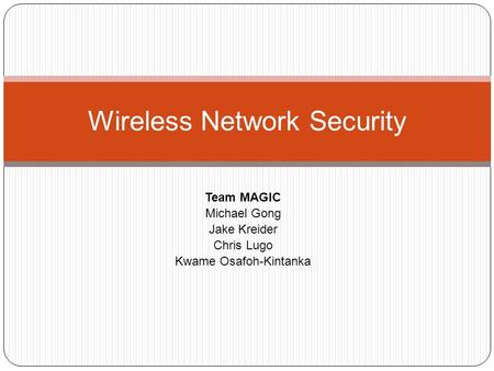 Team MAGIC Michael Gong Jake Kreider Chris Lugo Kwame Osafoh-Kintanka Wireless Network Security.