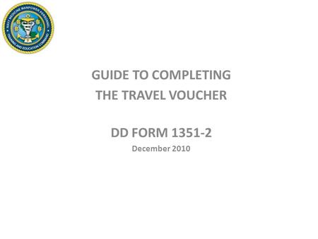 GUIDE TO COMPLETING THE TRAVEL VOUCHER DD FORM 1351-2 December 2010.
