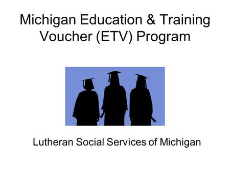 Michigan Education & Training Voucher (ETV) Program Lutheran Social Services of Michigan.