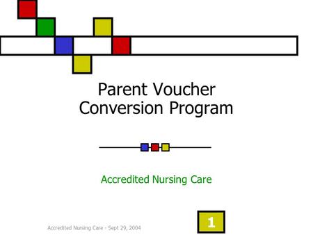 Accredited Nursing Care - Sept 29, 2004 1 Parent Voucher Conversion Program Accredited Nursing Care.