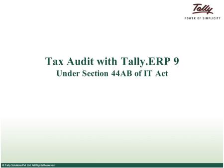 © Tally Solutions Pvt. Ltd. All Rights Reserved Tax Audit with Tally.ERP 9 Under Section 44AB of IT Act.