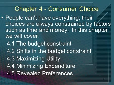 1 Chapter 4 - Consumer Choice People can’t have everything; their choices are always constrained by factors such as time and money. In this chapter we.