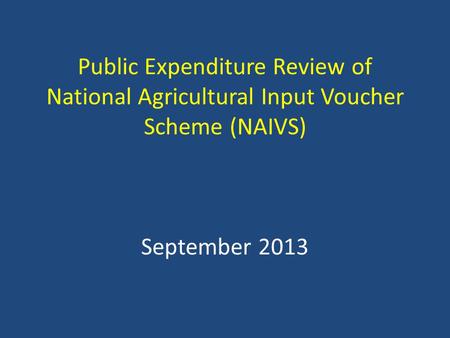 Public Expenditure Review of National Agricultural Input Voucher Scheme (NAIVS) September 2013.