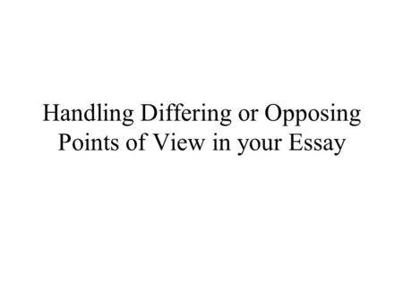 Handling Differing or Opposing Points of View in your Essay.