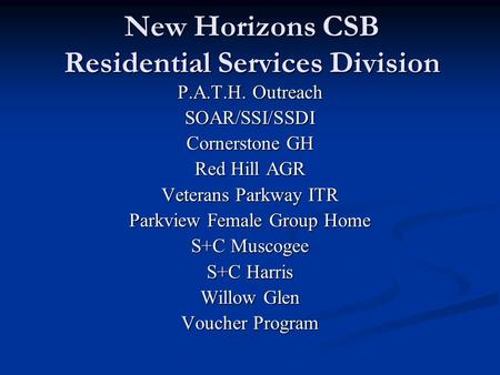 New Horizons CSB Residential Services Division P.A.T.H. Outreach SOAR/SSI/SSDI Cornerstone GH Red Hill AGR Veterans Parkway ITR Parkview Female Group Home.