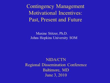 Contingency Management Motivational Incentives: Past, Present and Future Maxine Stitzer, Ph.D. Johns Hopkins University SOM NIDA/CTN Regional Dissemination.