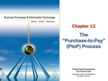 PowerPoint Presentation by Charlie Cook Copyright © 2004 South-Western. All rights reserved. Chapter 12 The “Purchase-to-Pay” (PtoP) Process.